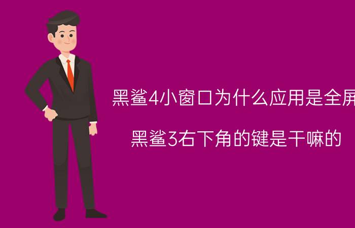 黑鲨4小窗口为什么应用是全屏 黑鲨3右下角的键是干嘛的？